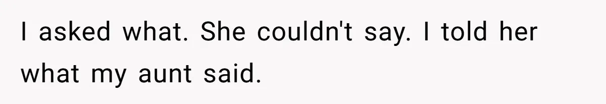 I asked what. She couldn't say. I told her what my aunt said.