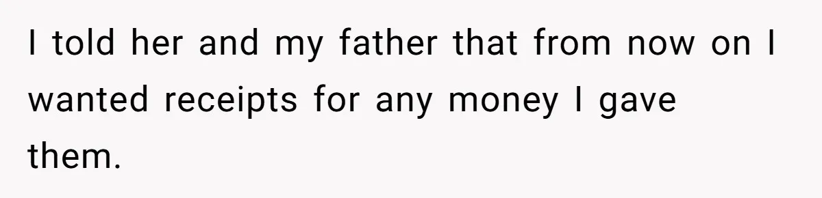 I told her and my father that from now on I wanted receipts for any money I gave them.