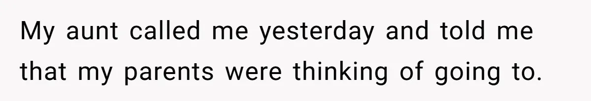 My aunt called me yesterday and told me that my parents were thinking of going to.