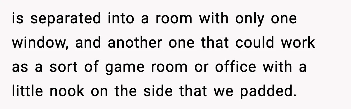 is separated into a room with only one window, and another one that could work as a sort of game room or office with a little nook on the side...