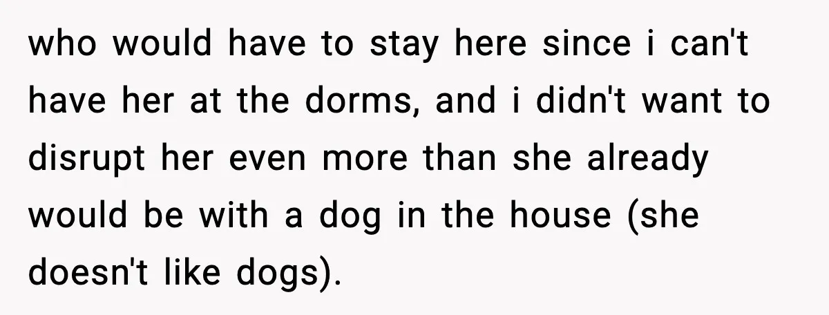 who would have to stay here since i can't have her at the dorms, and i didn't want to disrupt her even more than she already would be with a...