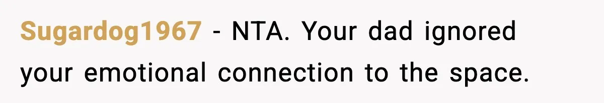 Sugardog1967 - NTA. Your dad ignored your emotional connection to the space.