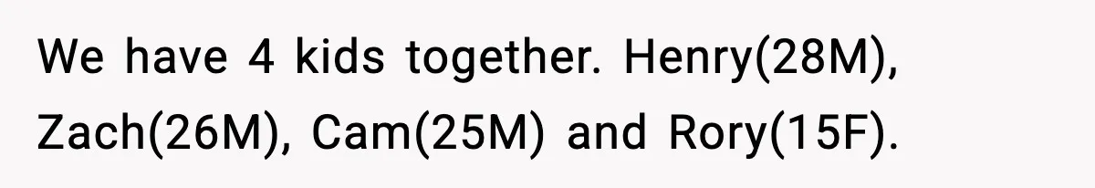 We have 4 kids together. Henry(28M), Zach(26M), Cam(25M) and Rory(15F).