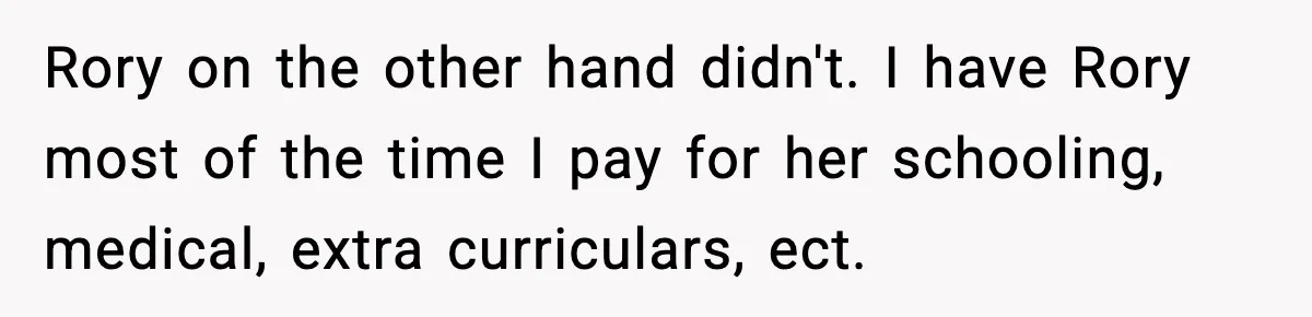 Rory on the other hand didn't. I have Rory most of the time I pay for her schooling, medical, extra curriculars, ect.