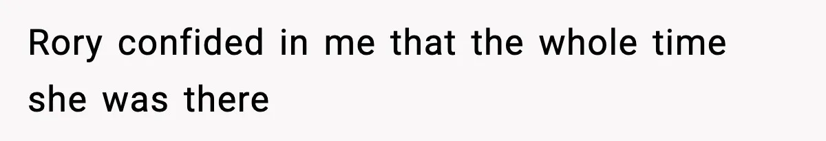 Rory confided in me that the whole time she was there