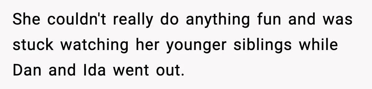 She couldn't really do anything fun and was stuck watching her younger siblings while Dan and Ida went out.