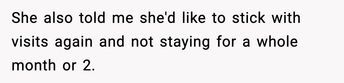 She also told me she'd like to stick with visits again and not staying for a whole month or 2.