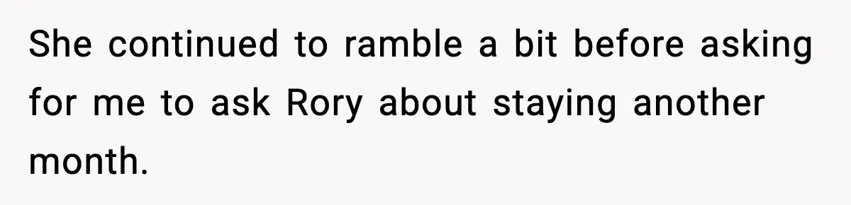 She continued to ramble a bit before asking for me to ask Rory about staying another month.