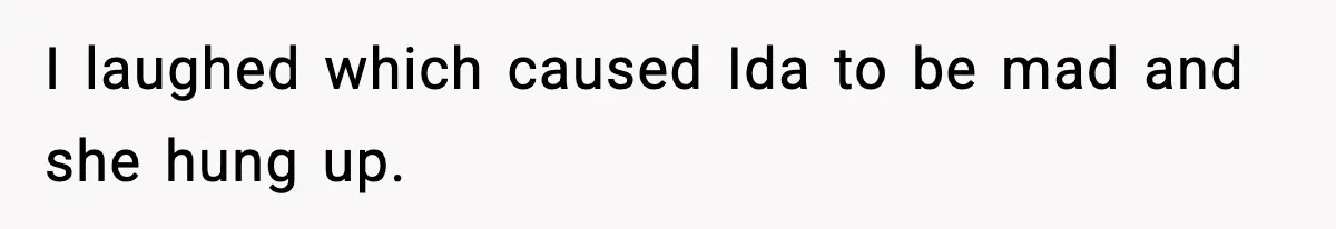 I laughed which caused Ida to be mad and she hung up.