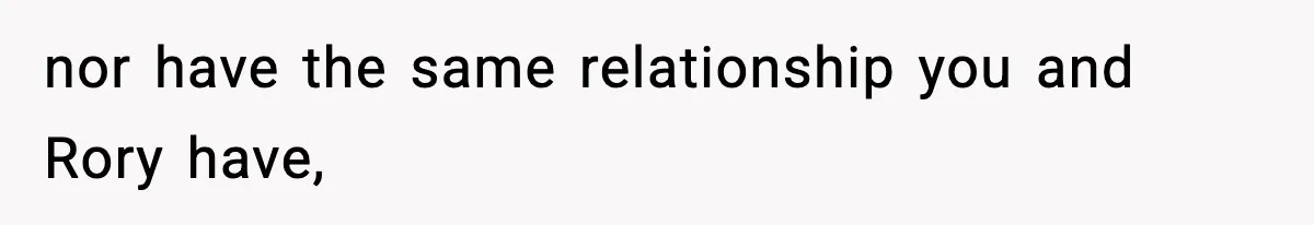 nor have the same relationship you and Rory have,