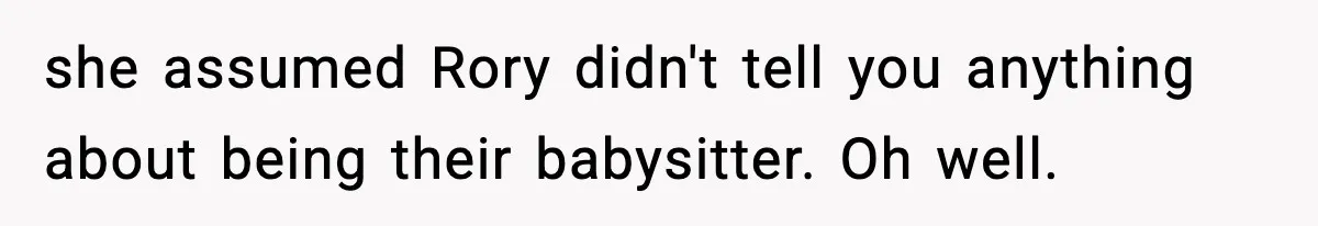 she assumed Rory didn't tell you anything about being their babysitter. Oh well.