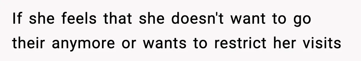If she feels that she doesn't want to go their anymore or wants to restrict her visits