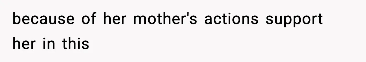 because of her mother's actions support her in this
