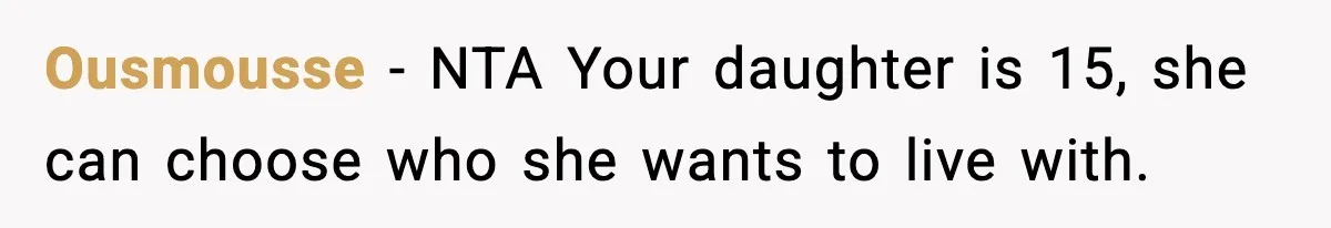 Ousmousse − NTA Your daughter is 15, she can choose who she wants to live with.