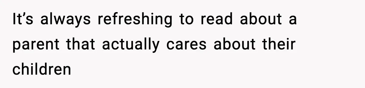 It’s always refreshing to read about a parent that actually cares about their children