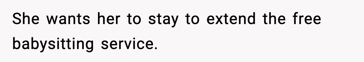 She wants her to stay to extend the free babysitting service.