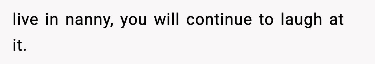 live in nanny, you will continue to laugh at it.