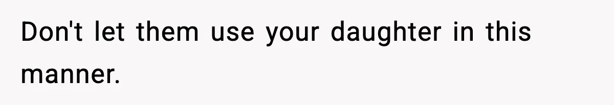 Don't let them use your daughter in this manner.