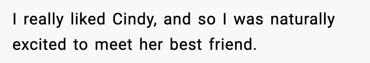 I really liked Cindy, and so I was naturally excited to meet her best friend.