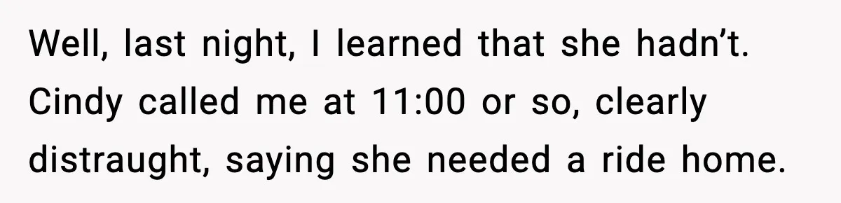 Well, last night, I learned that she hadn’t. Cindy called me at 11:00 or so, clearly distraught, saying she needed a ride home.