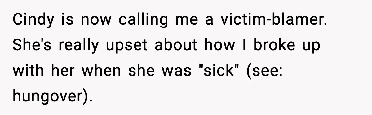 Cindy is now calling me a victim-blamer. She's really upset about how I broke up with her when she was "sick" (see: hungover).