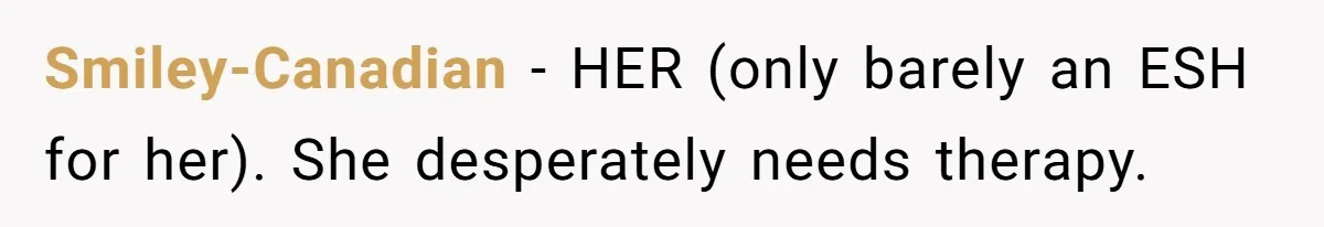 Smiley-Canadian − HER (only barely an ESH for her). She desperately needs therapy.