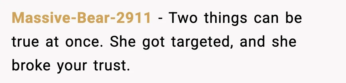 Massive-Bear-2911 - Two things can be true at once. She got targeted, and she broke your trust.