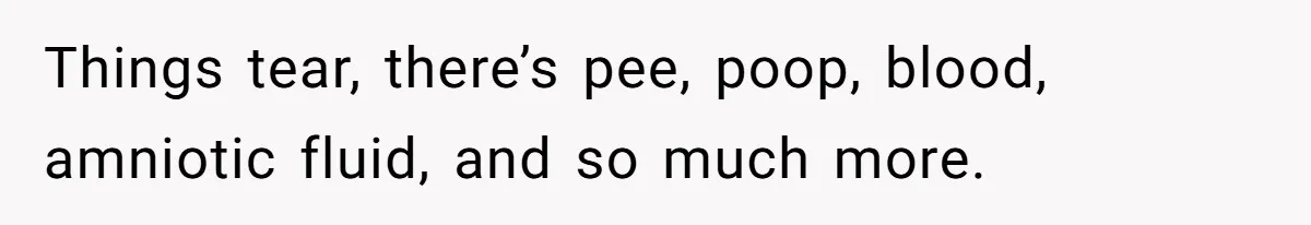 Things tear, there’s pee, poop, blood, amniotic fluid, and so much more.