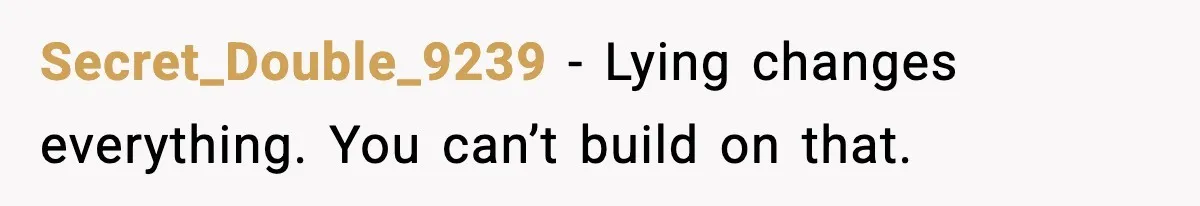 Secret_Double_9239 - Lying changes everything. You can’t build on that.