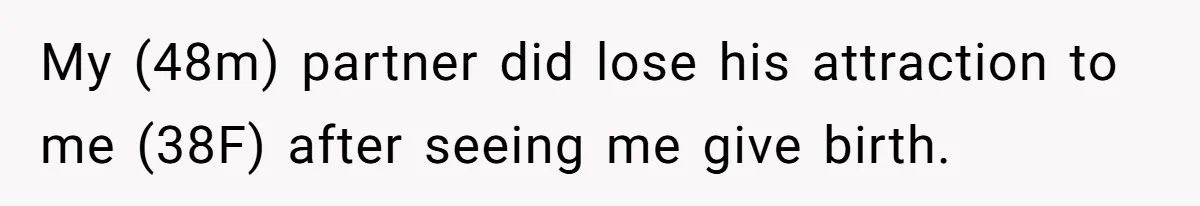 My (48m) partner did lose his attraction to me (38F) after seeing me give birth.