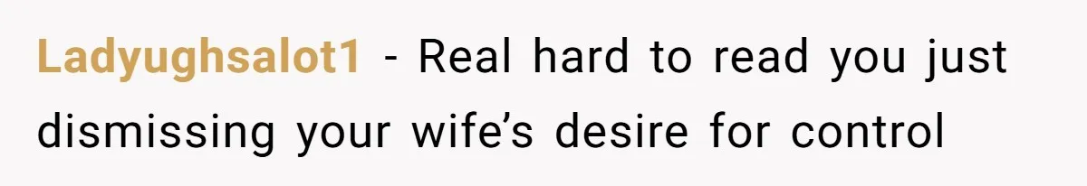 Ladyughsalot1 − Real hard to read you just dismissing your wife’s desire for control
