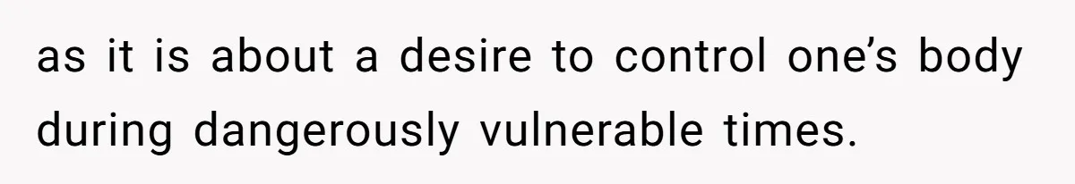 as it is about a desire to control one’s body during dangerously vulnerable times.
