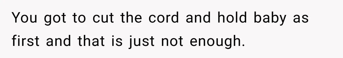 You got to cut the cord and hold baby as first and that is just not enough.