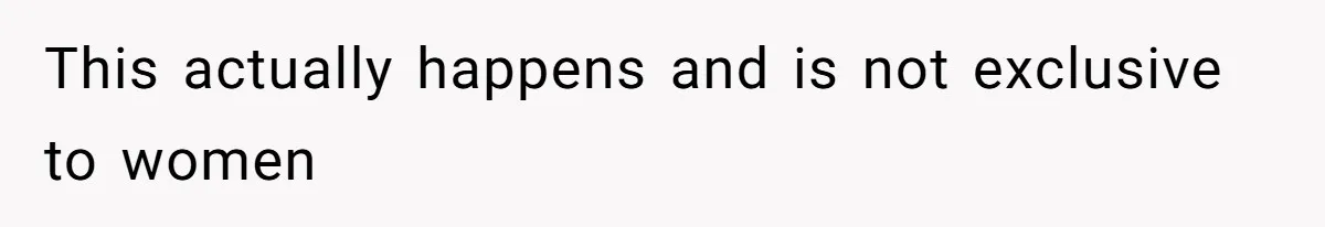 This actually happens and is not exclusive to women