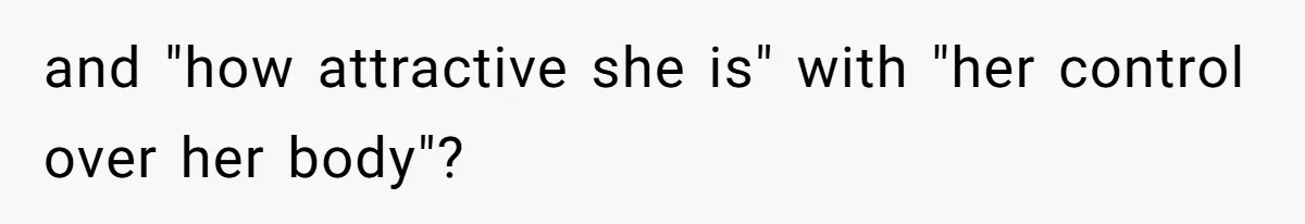 and "how attractive she is" with "her control over her body"?