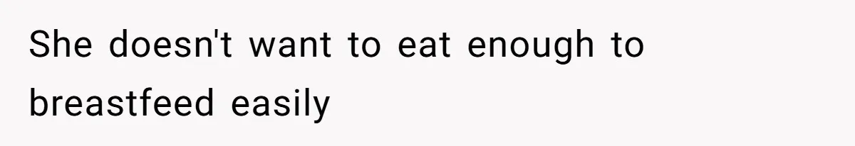 She doesn't want to eat enough to breastfeed easily