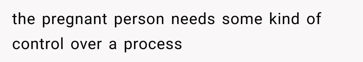 the pregnant person needs some kind of control over a process