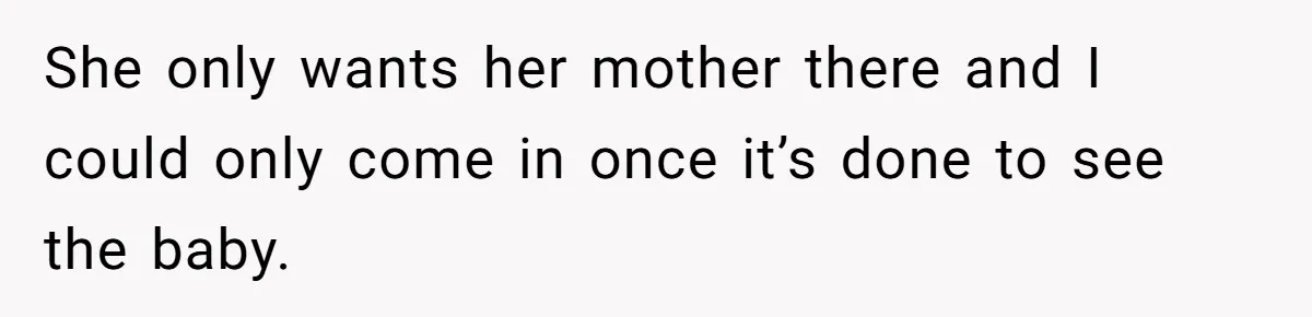 She only wants her mother there and I could only come in once it’s done to see the baby.