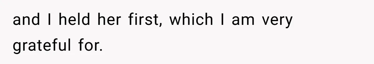 and I held her first, which I am very grateful for.