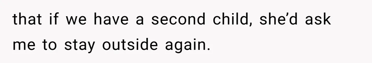 that if we have a second child, she’d ask me to stay outside again.