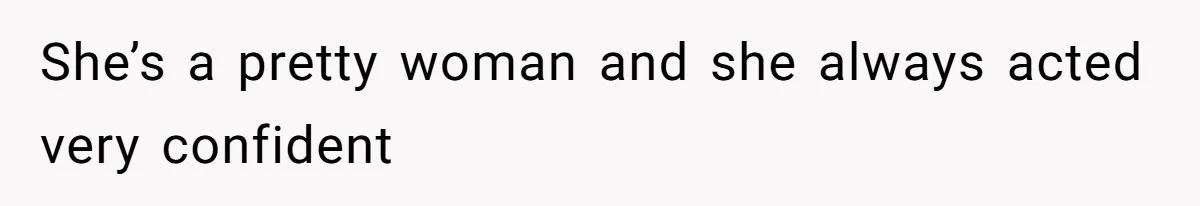 She’s a pretty woman and she always acted very confident