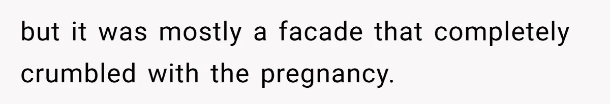 but it was mostly a facade that completely crumbled with the pregnancy.