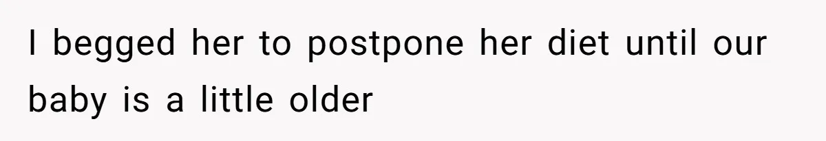 I begged her to postpone her diet until our baby is a little older