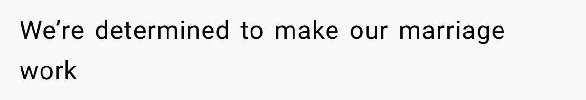 We’re determined to make our marriage work