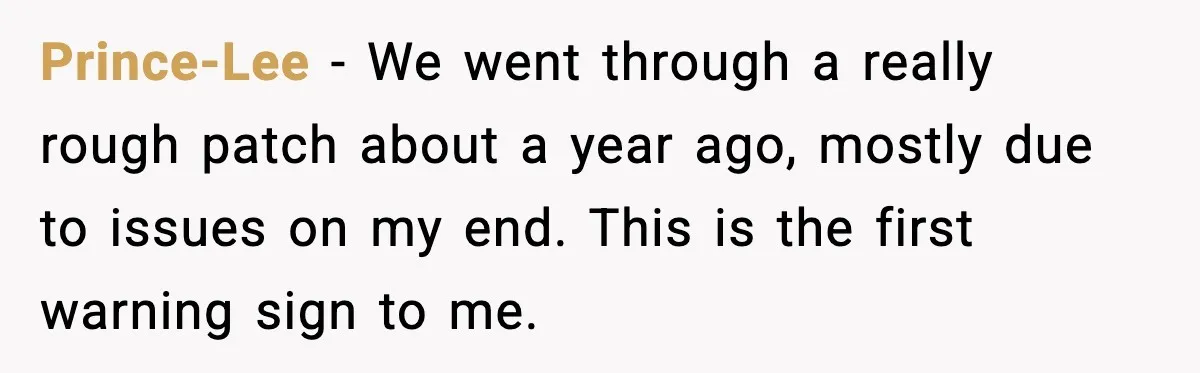 Prince-Lee - We went through a really rough patch about a year ago, mostly due to issues on my end. This is the first warning sign to me.