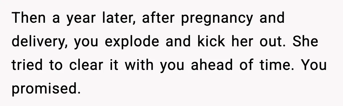 Then a year later, after pregnancy and delivery, you explode and kick her out. She tried to clear it with you ahead of time. You promised.