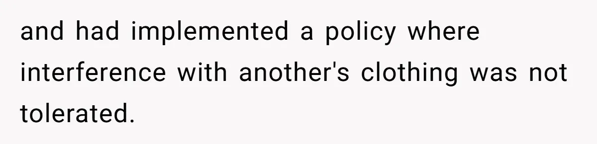 and had implemented a policy where interference with another's clothing was not tolerated.