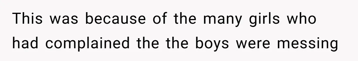 This was because of the many girls who had complained the the boys were messing