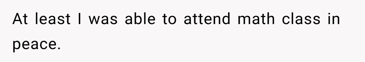 At least I was able to attend math class in peace.