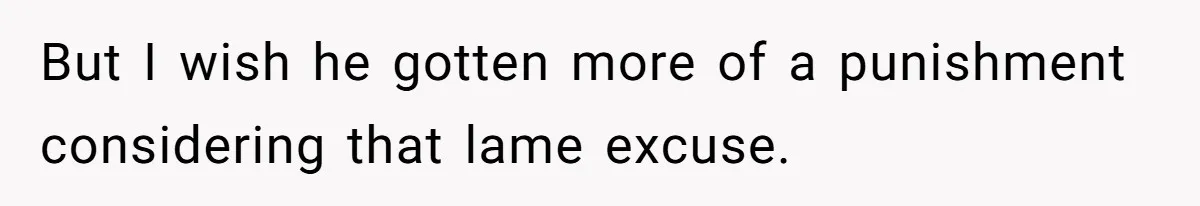 But I wish he gotten more of a punishment considering that lame excuse.